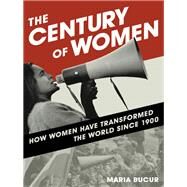 The Century of Women How Women Have Transformed the World since 1900 by Bucur, Maria, 9781442257382