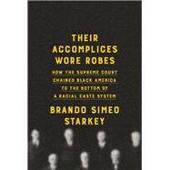 Their Accomplices Wore Robes How the Supreme Court Chained Black America to the Bottom of a Racial Caste System by Starkey, Brando Simeo, 9780385547383