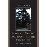 Language, Memory, and Identity in the Middle East The Case for Lebanon by Salameh, Franck, 9780739137383