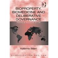 Bioproperty, Biomedicine and Deliberative Governance: Patents as Discourse on Life by Sideri,Katerina, 9780754677383