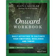 The Onward Workbook Daily Activities to Cultivate Your Emotional Resilience and Thrive by Aguilar, Elena, 9781119367383