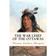 The War Chief of the Ottawas by Marquis, Thomas Guthrie, 9781508817383