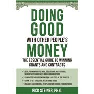 Doing Good With Other People's Money The Essential Guide to Winning Grants and Contracts for Nonprofits, NGOs, Educational Institutions, Municipalities, & Faith-Based Organizations by STEINER, RICHARD, 9781578267385