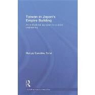 Taiwan in Japans Empire-Building: An Institutional Approach to Colonial Engineering by Tsai; Hui-yu Caroline, 9780415447386