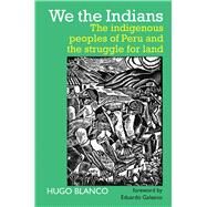 We the Indians The indigenous peoples of Peru and the struggle for land by Blanco, Hugo; Galeano, Eduardo, 9780850367386