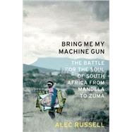 Bring Me My Machine Gun The Battle for the Soul of South Africa, from Mandela to Zuma by Russell, Alec, 9781586487386