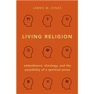Living Religion Embodiment, Theology, and the Possibility of a Spiritual Sense by Jones, James W., 9780190927387