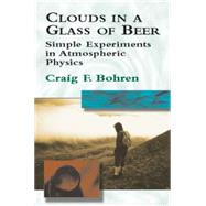 Clouds in a Glass of Beer Simple Experiments in Atmospheric Physics by Bohren, Craig F., 9780486417387
