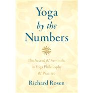 Yoga by the Numbers The Sacred and Symbolic in Yoga Philosophy and Practice by Rosen, Richard, 9781611807387