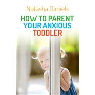 How to Parent Your Anxious Toddler by Daniels, Natasha, 9781849057387