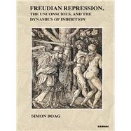 Freudian Repression, the Unconscious, and the Dynamics of Inhibition by Boag, Simon, 9781855757387