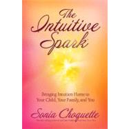 The Intuitive Spark Bringing Intuition Home to Your Child, Your Family, and You by Choquette, Sonia, 9781401917388