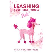 Leashing Your Inner (Pink) Poodle Control Insecurity & Blossom With Confidence by VanGilder-Preuss, Lori A, 9781955047388