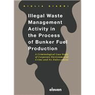 Illegal Waste Management Activity in the Process of Bunker Fuel Production A Criminological Case Study of Corporate Environmental Crime and Its Enforcement by Giardi, Giulia, 9789462367388
