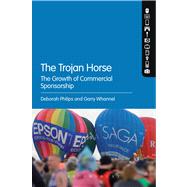 The Trojan Horse The Growth of Commercial Sponsorship by Philips, Deborah; Whannel, Garry, 9781472507389