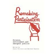 Remaking Participation: Science, Environment and Emergent Publics by Chilvers; Jason, 9780415857390