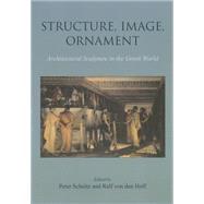 Structure, Image, Ornament: Architectural Sculpture in the Greek World: Proceedings of an International Conference Held at the American School of Classical Studies, 27-28 Novembe by Schultz, Peter; Von Den Hoff, Ralf, 9781782977391