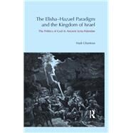The Elisha-Hazael Paradigm and the Kingdom of Israel: The Politics of God in Ancient Syria-Palestine by Ghantous,Hadi, 9781844657391