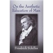 On The Aesthetic Education Of Man by Friedrich Schiller. Translated With An Introduction By Reginald Snell, 9780486437392