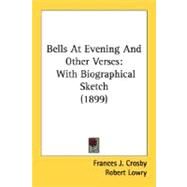 Bells at Evening and Other Verses : With Biographical Sketch (1899) by Crosby, Frances J.; Lowry, Robert (CON), 9780548597392