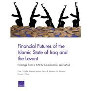 Financial Futures of the Islamic State of Iraq and the Levant by Clarke, Colin P.; Jackson, Kimberly; Johnston, Patrick B.; Robinson, Eric; Shatz, Howard J., 9780833097392