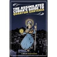 The Assimilated Cuban's Guide to Quantum Santeria by Hernandez, Carlos, 9781495607394