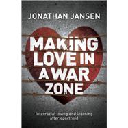 Making Love in a War Zone Interracial Loving and Learning After Apartheid by Jansen, Jonathan, 9781928257394