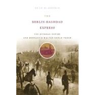 Berlin-Baghdad Express : The Ottoman Empire and Germany's Bid for World Power, 1898-1918 by McMeekin, Sean, 9780674057395