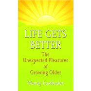 Life Gets Better: The Unexpected Pleasures of Growing Older by Lustbader, Wendy, 9781410447395