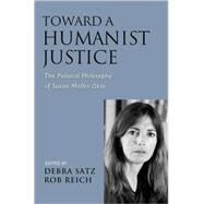 Toward a Humanist Justice The Political Philosophy of Susan Moller Okin by Satz, Debra; Reich, Rob, 9780195337396