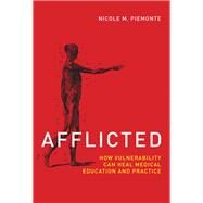 Afflicted How Vulnerability Can Heal Medical Education and Practice by Piemonte, Nicole M., 9780262037396