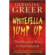 Whitefella Jump Up : The Shortest Way to Nationhood by Greer, Germaine, 9781861977397