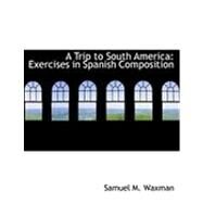 A Trip to South America: Exercises in Spanish Composition by Waxman, Samuel M., 9780554787398