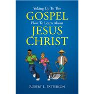 Yoking Up to the Gospel Plow to Learn About Jesus Christ by Patterson, Robert L., 9781503577398