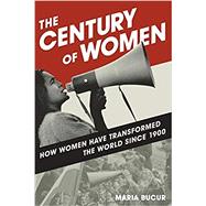 The Century of Women How Women Have Transformed the World since 1900 by Bucur, Maria, 9781442257399