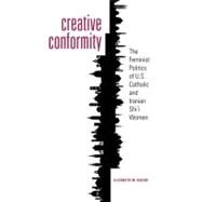 Creative Conformity : The Feminist Politics of U. S. Catholic and Iranian Shi'a Women by Bucar, Elizabeth M., 9781589017399