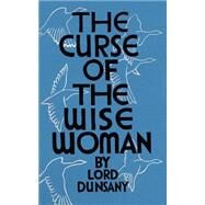 The Curse of the Wise Woman by Dunsany, Edward John Moreton Drax Plunkett, Baron; Valentine, Mark, 9781941147399