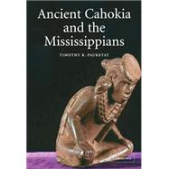 Ancient Cahokia and the Mississippians by Timothy R. Pauketat, 9780521817400