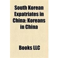 South Korean Expatriates in Chin : Koreans in China, Ahn Jung-Hwan, Sim Jae-Won, Kim Eun-Jung, Lee Sang-il, Wang Jung-Hyun, Choi Young-il by , 9781156197400