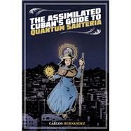 The Assimilated Cuban's Guide to Quantum Santeria by Hernandez, Carlos, 9781495607400
