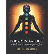 Body, Mind or Soul, Which One Is the Most Powerful? by Joseph, Rony Michel, 9781796047400