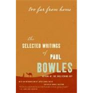 Too Far from Home : The Selected Writings of Paul Bowles by Bowles, Paul, 9780061137402