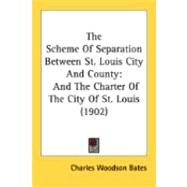 Scheme of Separation Between St Louis City and County : And the Charter of the City of St. Louis (1902) by Bates, Charles Woodson, 9780548867402