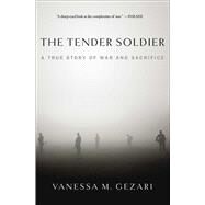 The Tender Soldier A True Story of War and Sacrifice by Gezari, Vanessa M., 9781439177402