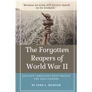 The Forgotten Reapers of World War II Gallant Jamaicans Help Defeat the Axis Powers by McHugh, John L., 9781736247402