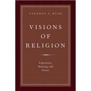 Visions of Religion Experience, Meaning, and Power by Bush, Stephen S., 9780199387403