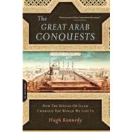 The Great Arab Conquests How the Spread of Islam Changed the World We Live In by Kennedy, Hugh, 9780306817403