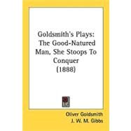 Goldsmith's Plays : The Good-Natured Man, She Stoops to Conquer (1888) by Goldsmith, Oliver; Gibbs, J. W. M., 9780548857403