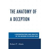 The Anatomy of a Deception A Reconstruction and Analysis of the Decision to Invade Iraq by Abele, Robert P., 9780761847403