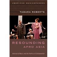 Resounding Afro Asia Interracial Music and the Politics of Collaboration by Roberts, Tamara, 9780199377404